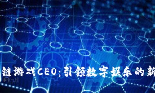 区块链游戏CEO：引领数字娱乐的新纪元