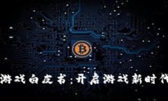 区块链游戏白皮书：开启