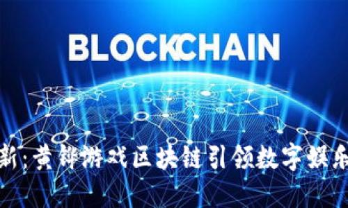 体验创新：黄铧游戏区块链引领数字娱乐新潮流