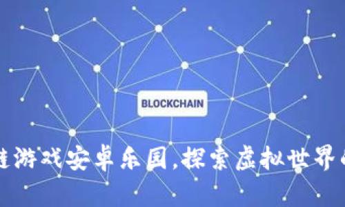 畅游区块链游戏安卓乐园，探索虚拟世界的无限可能