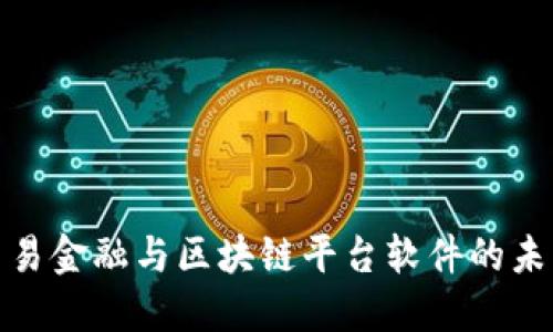 探索贸易金融与区块链平台软件的未来价值
