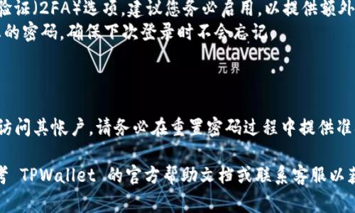 重新设置 TPWallet 密码的步骤可能会过程，具体取决于您使用的版本和平台。以下是常见的步骤指导，帮助您重新设置 TPWallet 密码。

### 一、访问 TPWallet

确保您已经下载并安装了 TPWallet 应用。如果你尚未下载，可以访问它的官方网站或者应用商店进行下载。

### 二、打开应用并选择“忘记密码”

在 TPWallet 主界面，找到登录选项。如果您忘记了密码，通常会有“忘记密码？”的选项。点击这个选项以开始重置密码的过程。

### 三、输入相关信息

系统会要求您提供一些与帐户相关的信息。通常包括：
- 注册时使用的电子邮件地址或手机号码
- 相关的安全问题的答案（如果有设置）

确保提供正确的信息，以便系统能够识别您的帐户。

### 四、接收重置链接或验证码

系统会向您的注册邮箱或手机发送一个密码重置链接或验证码。请注意检查垃圾邮件文件夹，以防重置邮件被误判为垃圾邮件。

### 五、设置新密码

使用收到的链接或验证码登录到密码重置页面。在页面上输入您想要设置的新密码。确保新密码强度足够，最好包含字母、数字和特殊字符。

### 六、确认新密码

输入完新密码后，系统通常会要求您再次确认。确认无误后，保存更改。

### 七、重新登录

完成密码重置后，返回 TPWallet 登录界面，输入您的电子邮件和新设置的密码重新登录。

### 注意事项

- **强密码**：在设置新密码时，建议设置一个强密码，以提高账户安全性。
- **2FA 安全性**：如果 TPWallet 提供双重验证（2FA）选项，建议您务必启用，以提供额外的保护。
- **记录密码**：可以使用密码管理工具记录您的密码，确保下次登录时不会忘记。

### 小结

密码重置的过程通常是为了确保用户能够安全访问其帐户。请务必在重置密码过程中提供准确的信息，并妥善保管您的新密码。

最后，如果在重置过程中遇到任何问题，可以参考 TPWallet 的官方帮助文档或联系客服以获取进一步的支持。希望这些信息对您有所帮助！