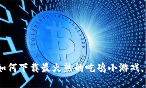 玩转区块链：如何下载最火热的吃鸡小游戏，获取实用攻略