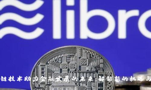 区块链技术助力金融发展的未来：解锁新的机遇与挑战