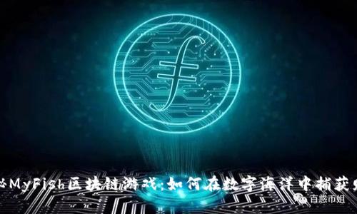 探秘MyFish区块链游戏：如何在数字海洋中捕获财富
