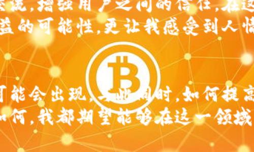 区块链养殖分红游戏：新风口下的投资机会与风险揭示/

区块链, 养殖, 分红游戏/guanjianci

引言：区块链与养殖的奇妙结合
区块链技术的迅速发展，正在逐步改变各个行业的运作模式，养殖业也不例外。昔日的传统养殖，可能仅仅局限于地理环境和市场需求，但如今，通过区块链技术的引入，一个全新的“区块链养殖分红游戏”将众多投资者吸引到了这个新兴领域。
记得我小时候，经常跟随父母去农村的亲戚家，看到他们精心喂养的鸡鸭，心中对那些农场足够神秘，也总是幻想着能通过养殖来赚取收益。如今，当我了解到区块链养殖分红游戏时，那种对养殖的好奇心又重新涌现。

什么是区块链养殖分红游戏？
顾名思义，区块链养殖分红游戏是在区块链技术的基础上，通过游戏化的方式参与养殖投资，并在其中获得收益。玩家可以选择不同的养殖项目，例如养鸡、养猪、养鱼等，每选择一种都会生成相应的数字资产，并依据养殖的成果进行分红。
这一模式的出发点是将传统养殖与现代科技结合起来，希望通过透明的加密交易、智能合约，确保每一位参与者都能公平地获得经济收益。

区块链养殖的实用价值
首先，区块链技术具有高度的透明性。每一笔交易都在分布式账本上记录，确保信息的不可篡改，这对于养殖行业来说，无疑是一种保护。其次，智能合约的应用可以自动执行分红机制，降低人力成本，提高效率。
投资者在参与养殖分红游戏时，可以基于区块链技术获取实时的数据分析，及时了解资金与养殖情况。这让我想起曾经在学校学习经济学时，有那么一节课强调信息对市场的重要性，而现在，我看到了技术如何完美地实现这种需求。

投资机会：如何参与区块链养殖分红游戏？
参与这种游戏并不复杂。首先，投资者需要选择合适的平台，并进行注册，通常会要求提供一定的身份认证。接下来，用户可以选择投资不同的养殖项目。根据自己的风险承受能力，选择养殖规模，甚至可以加入一些社区进行互动和信息交流。
举个例子，假设我决定投资于一项养鸡项目，平台会根据我投入的资金，给予相应数量的数字资产。这些资产不仅能参与分红，还可能随着养殖项目的成功而增值。令人兴奋的是，投资者甚至可以通过这些数字资产进行二次交易，这让我想到了我之前在股票市场中的一些尝试。

养殖的风险与隐患
尽管区块链养殖分红游戏看似光鲜亮丽，但风险同样不可忽视。一方面，养殖本身就具有一定的风险。自然环境、市场需求、疫病等因素都可能导致收益的不稳定；另一方面，区块链行业本身也是一个变化莫测的领域，新的政策法规和技术发展都可能对项目造成影响。
想起我当初投资理财时，不尽其然地信任了某些项目，结果血本无归的惨痛经历，提醒我必须对每一个投资项目进行深入的调研。养殖投资同样需要这种警惕，了解每一个环节、每一次分红背后的真相。

用户体验与社区建设
一个成功的区块链养殖分红游戏，往往伴随着良好的用户体验和社区建设。平台可以通过提供教育资源、实时数据和社区交流，增强用户之间的信任。在这个过程中，参与者不仅是投资者，更是一个充满激情的社区成员。
我个人也曾加入过类似的在线社区，分享自己的经验，也从他人那里获得了一些投资的技巧。大家互相激励，不仅增加了收益的可能性，更让我感受到人情的温暖。区块链养殖分红游戏同样可以利用这种用户社区，鼓励更多的人参与进来。

结语：区块链养殖的未来
展望未来，区块链养殖分红游戏将面临更多可能性。随着技术的进步和市场的成熟，更多创新形式的养殖项目和分红机制可能会出现。与此同时，如何提高透明度和保障用户权益，将是行业发展的重要课题。
对于我而言，区块链养殖分红游戏如同一个新的冒险，结合了我对养殖的童年梦想与对金融投资的热爱。无论未来的道路如何，我都期望能够在这一领域，见证更多的成长与改变。在此，我也鼓励有兴趣的朋友们，去了解并小心投资，找到属于自己的机会！