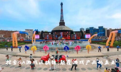 探索GA游戏区块链：颠覆游戏产业的未来