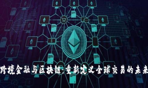跨境金融与区块链：重新定义全球交易的未来