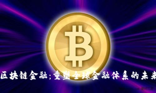 区块链金融：重塑全球金融体系的未来