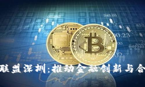 金融区块链联盟深圳：推动金融创新与合作的新引擎