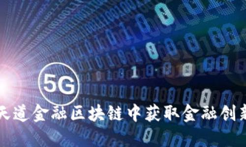 如何在浙江天道金融区块链中获取金融创新的无限可能