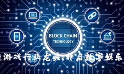 区块链游戏行业龙头：开启数字娱乐新纪元