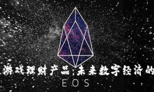 区块链游戏理财产品：未来数字经济的新风口