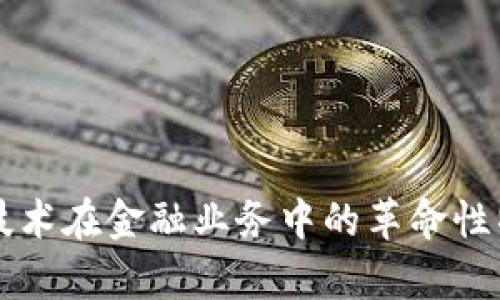 区块链技术在金融业务中的革命性特征解析