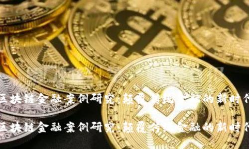 区块链金融案例研究：颠覆传统金融的新时代

区块链金融案例研究：颠覆传统金融的新时代
