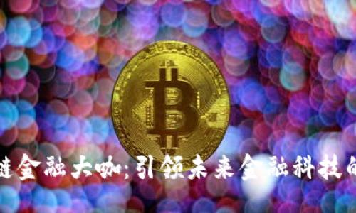 br/
区块链金融大咖：引领未来金融科技的先锋