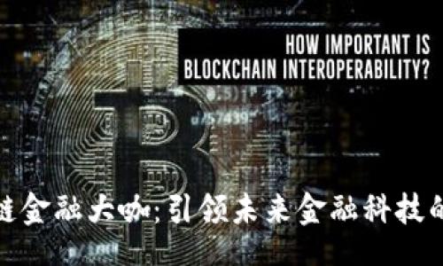 br/
区块链金融大咖：引领未来金融科技的先锋