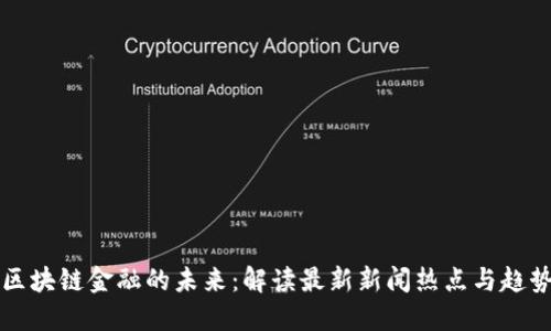 区块链金融的未来：解读最新新闻热点与趋势