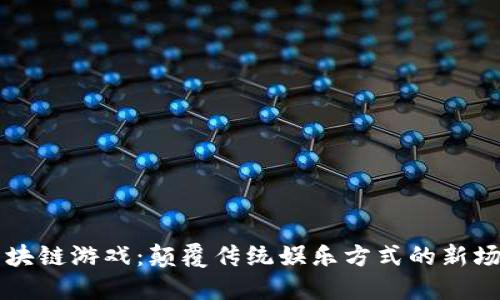 区块链游戏：颠覆传统娱乐方式的新场景