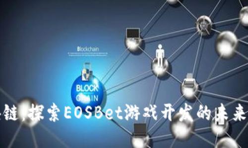 畅玩区块链：探索EOSBet游戏开发的未来与可能性