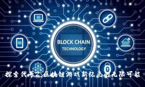 探索代号Z：区块链游戏新纪元的无限可能