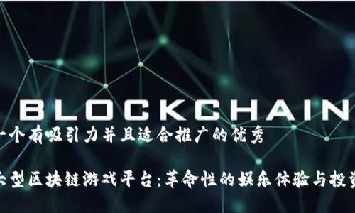 思考一个有吸引力并且适合推广的优秀

探索大型区块链游戏平台：革命性的娱乐体验与投资机会