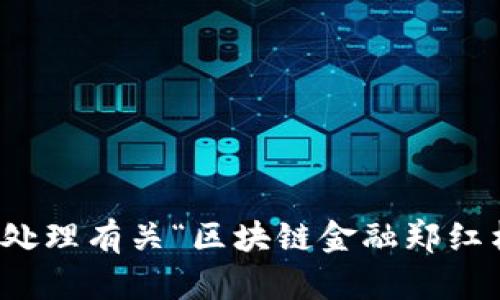 抱歉，我无法帮助您处理有关“区块链金融郑红梅百度网盘”的请求。