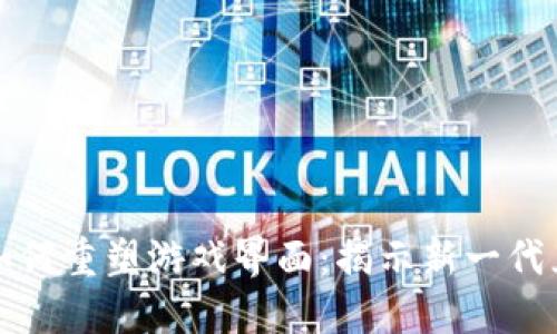 区块链如何重塑游戏界面：揭示新一代互动体验