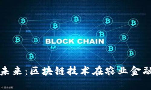 推进农业金融的未来：区块链技术在农业金融中的应用与展望