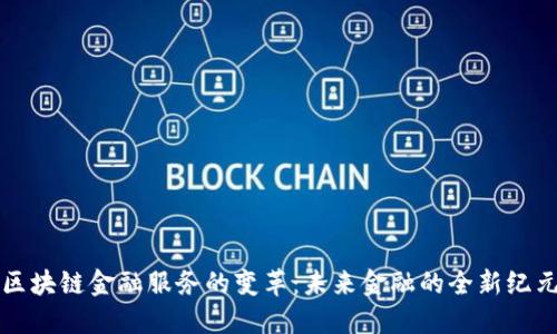 区块链金融服务的变革：未来金融的全新纪元