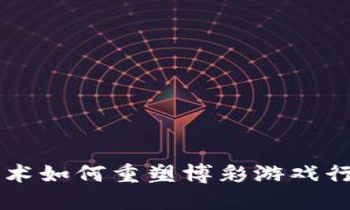 区块链技术如何重塑博彩游戏行业的未来