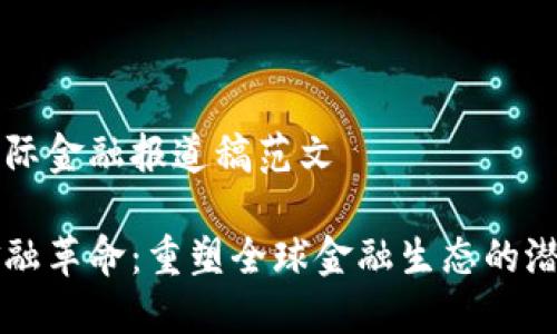 区块链国际金融报道稿范文

区块链金融革命：重塑全球金融生态的潜力与挑战