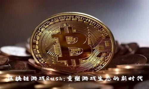 区块链游戏Rush：重塑游戏生态的新时代