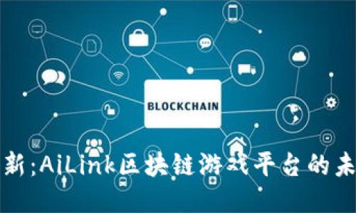 探索与创新：AiLink区块链游戏平台的未来与潜力