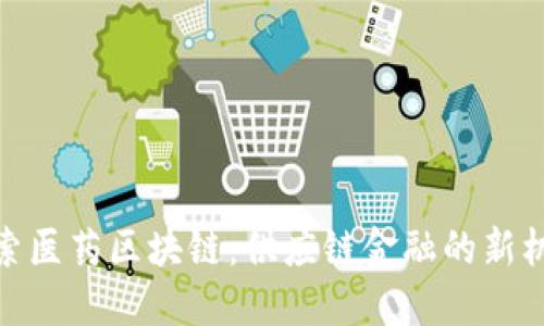 探索医药区块链：供应链金融的新机遇