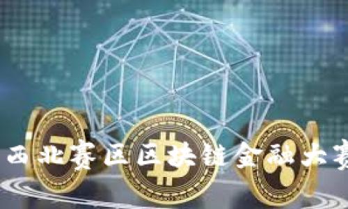 探索未来视野：西北赛区区块链金融大赛的魅力与挑战