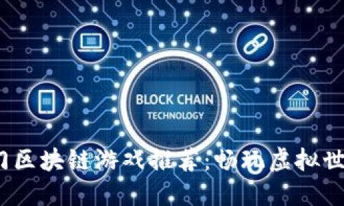 2023年热门区块链游戏推荐：畅玩虚拟世界的新时代
