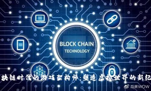 区块链时代的游戏架构师：塑造虚拟世界的新纪元