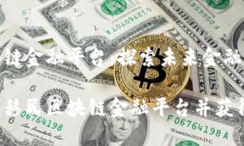 移民区块链金融平台：探索未来金融的新机遇

如何顺利移民区块链金融平台并获得成功