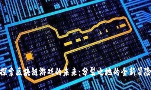 探索区块链游戏的未来：分裂之地的全新冒险