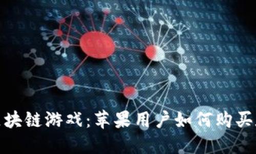 探索区块链游戏：苹果用户如何购买和畅玩