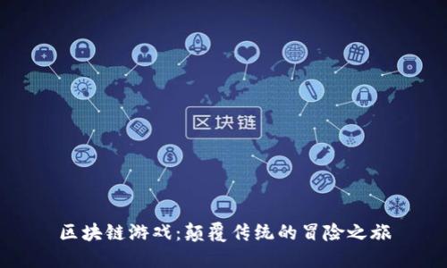 区块链游戏：颠覆传统的冒险之旅