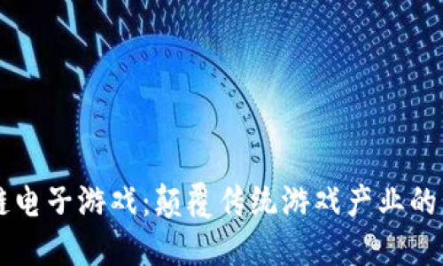 区块链电子游戏：颠覆传统游戏产业的新纪元