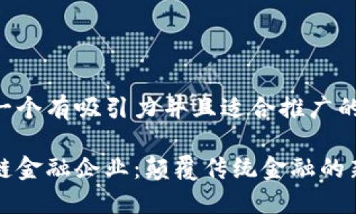 思考一个有吸引力并且适合推广的优秀:

区块链金融企业：颠覆传统金融的新力量