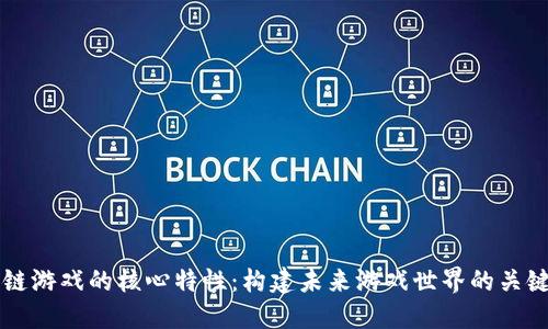 区块链游戏的核心特性：构建未来游戏世界的关键要素