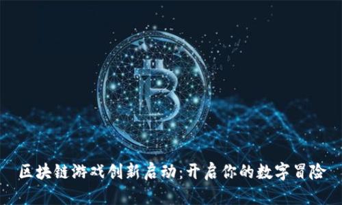 区块链游戏创新启动：开启你的数字冒险
