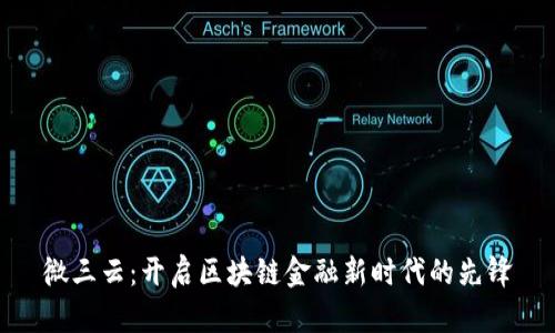 微三云：开启区块链金融新时代的先锋