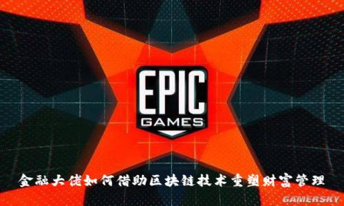 金融大佬如何借助区块链技术重塑财富管理