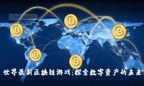 世界最新区块链游戏：探索数字资产的未来