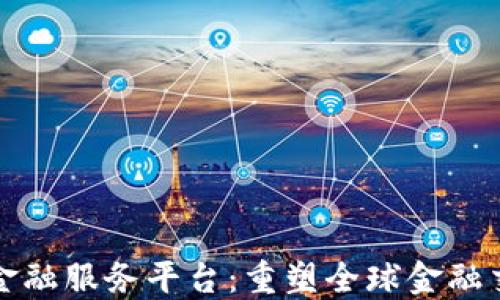 
跨境区块链金融服务平台：重塑全球金融交易的新纪元